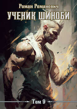 Ученик шиноби 9. Тайны прошлого  - Романович Роман