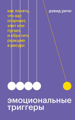 Эмоциональные триггеры. Как понять, что вас огорчает, злит или пугает, и обратить реакцию в ресурс - Ричо Дэвид