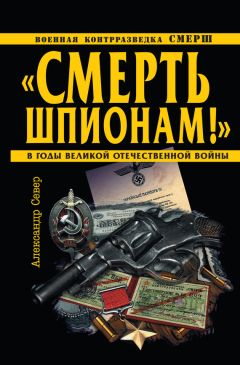 Александр Север - «Смерть шпионам!» Военная контрразведка СМЕРШ в годы Великой Отечественной войны - <a href=