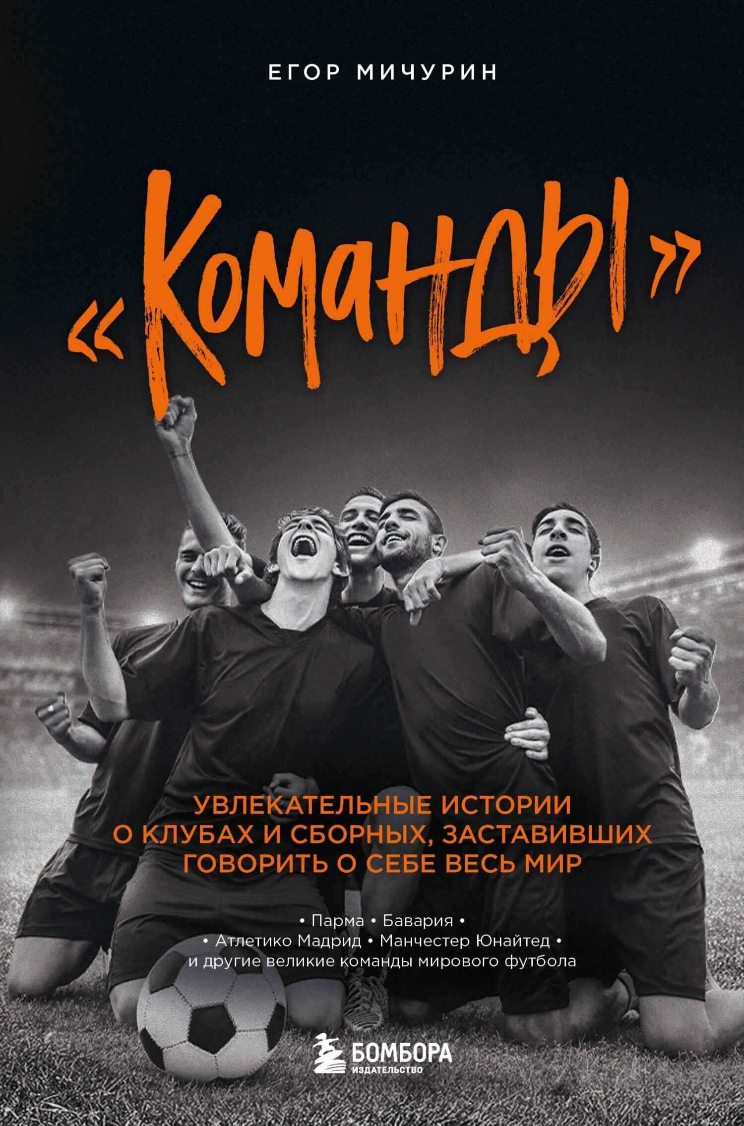 «Команды». Увлекательные истории о клубах и сборных, заставивших говорить о себе весь мир - Егор Андреевич Мичурин