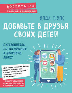 Добавьте в друзья своих детей. Путеводитель по воспитанию в цифровую эпоху - Улс Ялда - <a href=