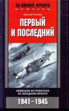 Адольф Галланд - ПЕРВЫЙ И ПОСЛЕДНИЙ. НЕМЕЦКИЕ ИСТРЕБИТЕЛИ НА ЗАПАДНОМ ФРОНТЕ 1941-1945 - <a href=