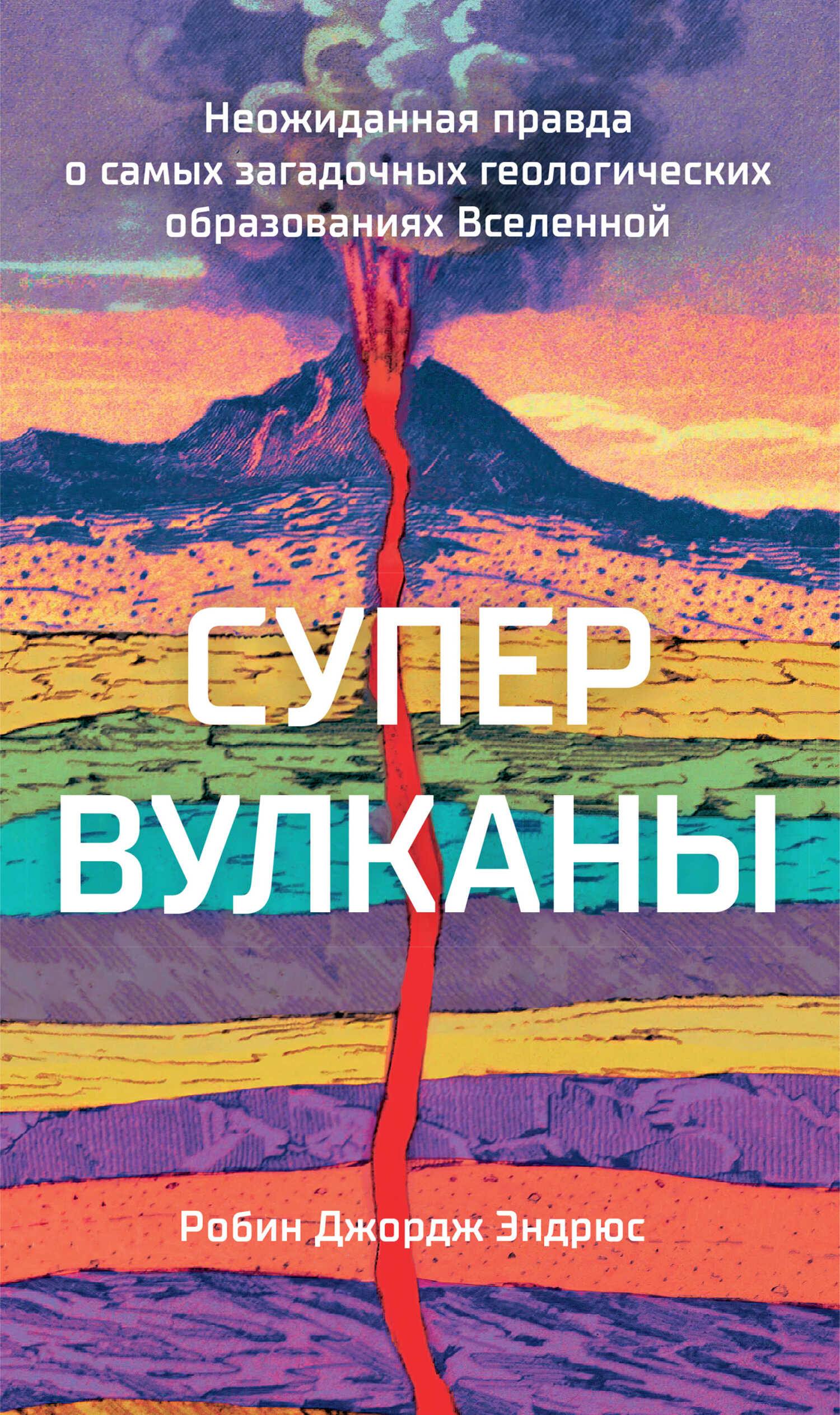 Супервулканы. Неожиданная правда о самых загадочных геологических образованиях Вселенной - Робин Джордж Эндрюс - <a href=