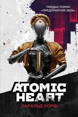 Atomic Heart. Предыстория «Предприятия 3826» - Хорф Харальд - <a href=