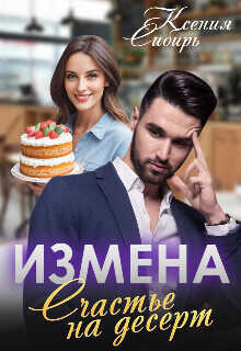 Измена. Счастье на десерт  - Сибирь Ксения