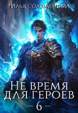 Не время для героев. Том 6  - Соломенный Илья - <a href=