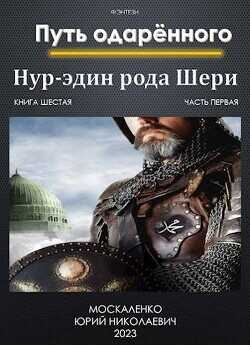 Путь одаренного. Нур-эдин рода Шери. Книга шестая. Часть первая  - Москаленко Юрий "Мюн"