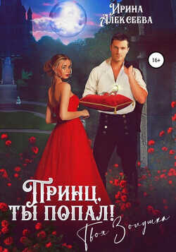 Принц, ты попал! Твоя Золушка  - Алексеева Ирина Сергеевна