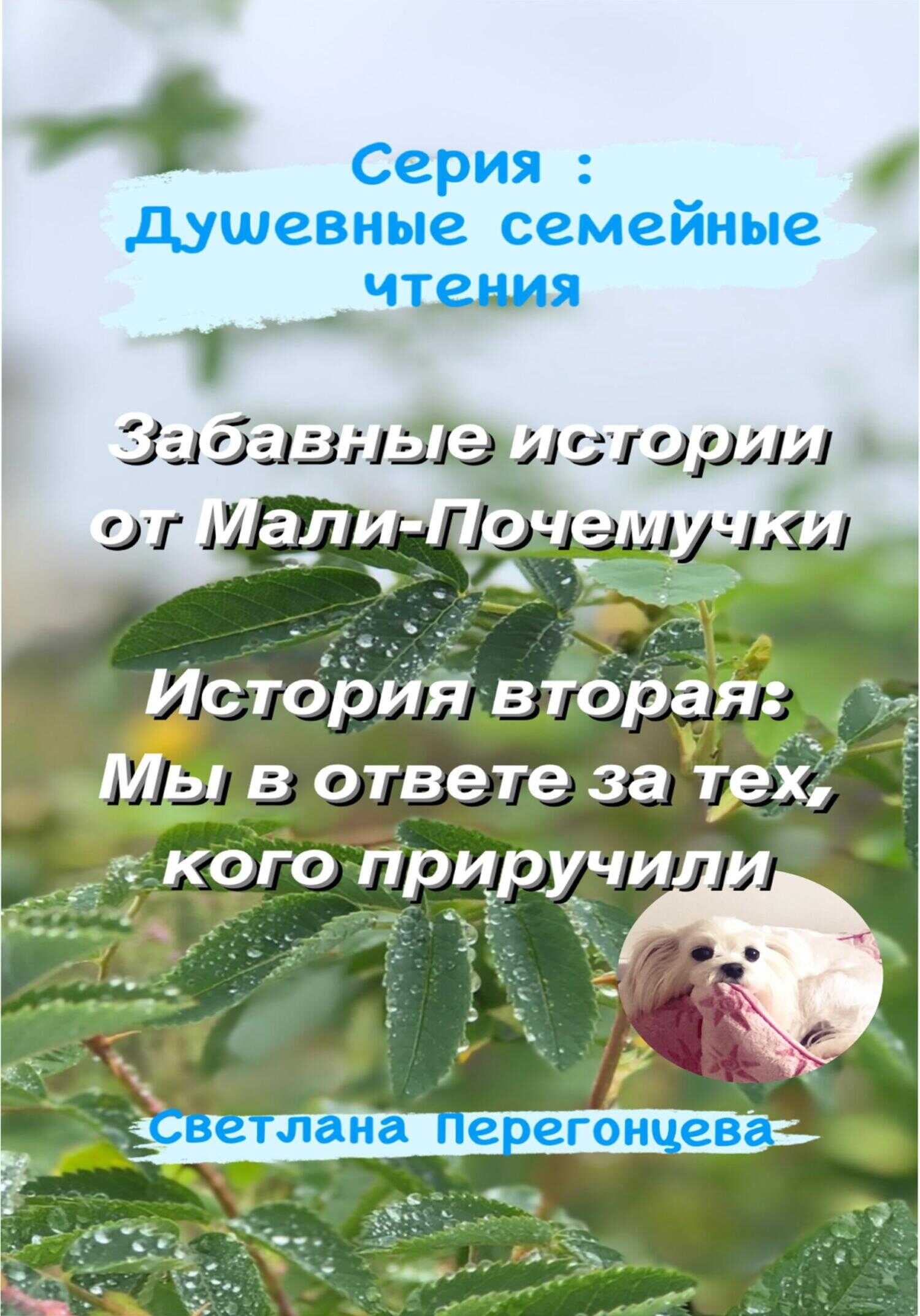 Серия: Душевные семейные чтения. Забавные истории от Мали-Почемучки. История вторая: Мы в ответе за тех, кого приручили - Светлана Перегонцева