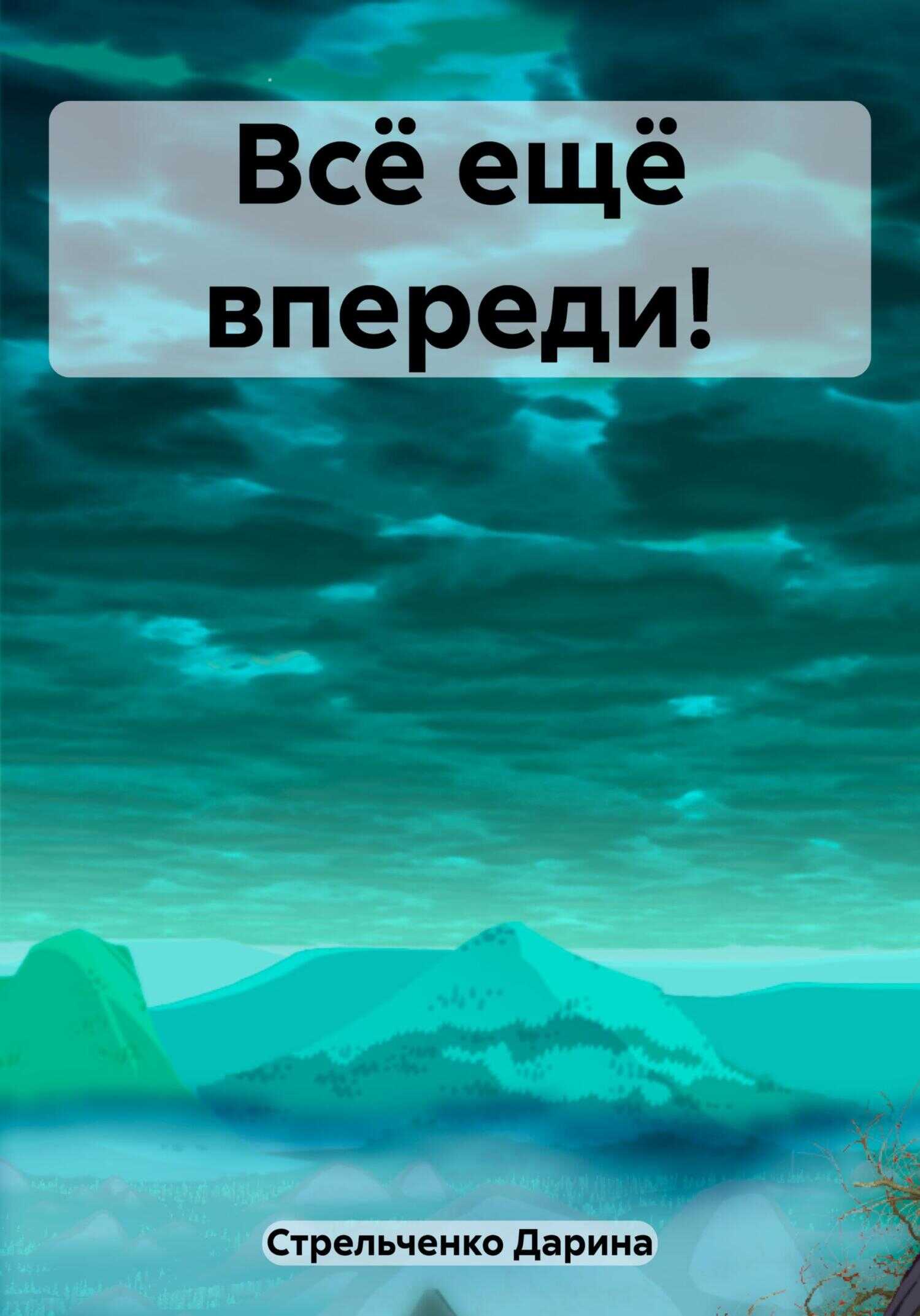 Всё ещё впереди! - Дарина Александровна Стрельченко - <a href=