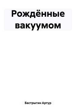 Рождённые вакуумом  - Бастрыгин Артур