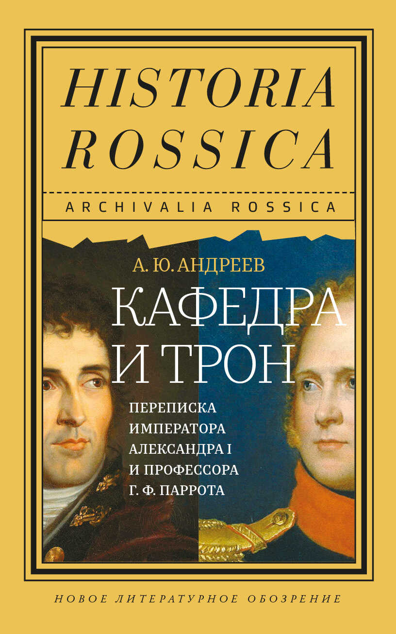 Кафедра и трон. Переписка императора Александра I и профессора Г. Ф. Паррота - Андрей Юрьевич Андреев