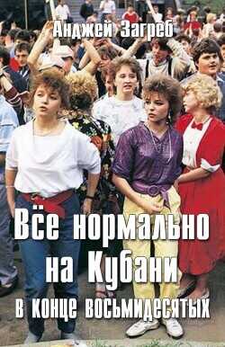 Всё нормально на Кубани в конце восьмидесятых  - Загребельный Анджей