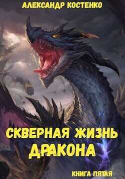 Скверная жизнь дракона. Книга пятая  - Костенко Александр