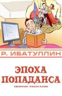 Эпоха попаданса - Роберт Уралович Ибатуллин - <a href=