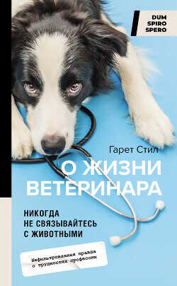 Никогда не связывайтесь с животными. О жизни ветеринара - Стил Гарет