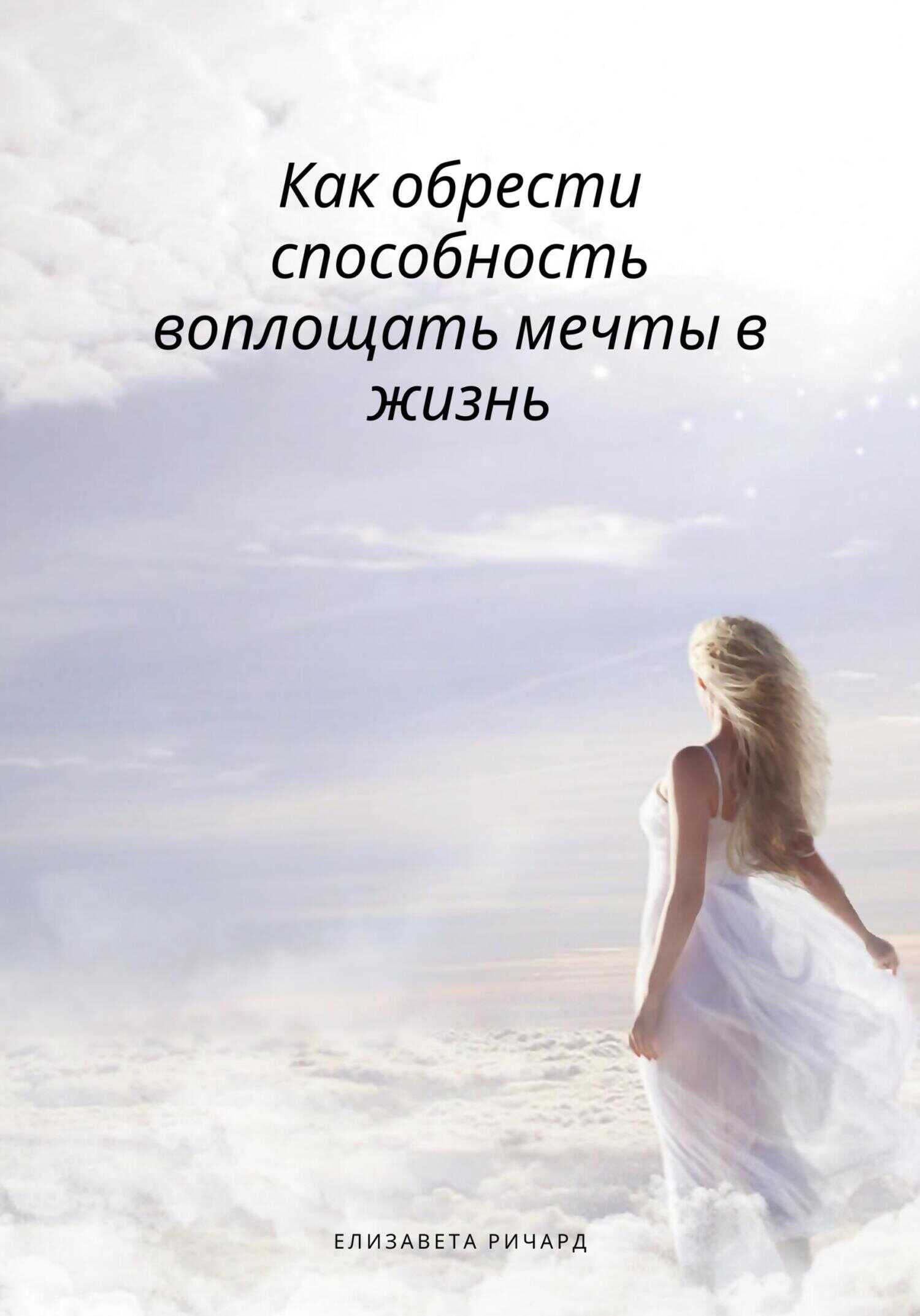 Как обрести способность воплощать мечты в жизнь - Елизавета Ричард