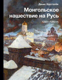 Монгольское нашествие на Русь 1223–1253 гг. - Хрусталев Денис Григорьевич - <a href=
