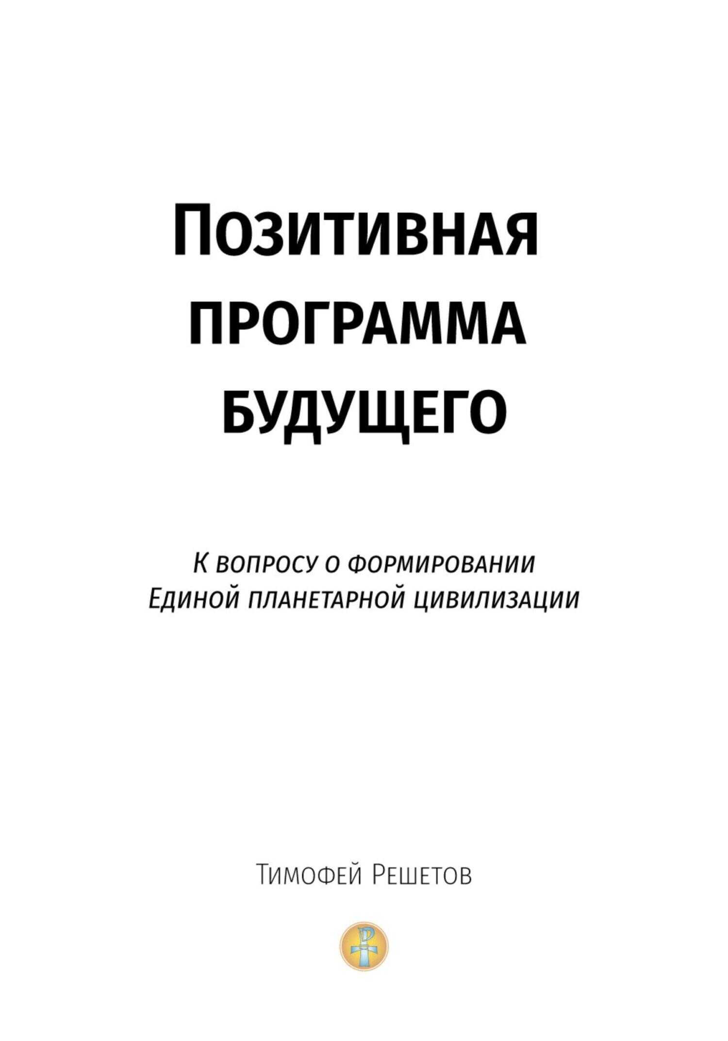 Позитивная программа будущего. К вопросу о формировании единой планетарной цивилизации - Тимофей Решетов - <a href=