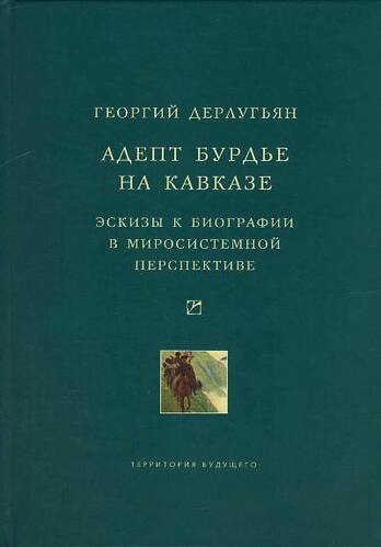 Адепт Бурдье на Кавказе: Эскизы к биографии в миросистемной перспективе - Георгий Дерлугьян - <a href=