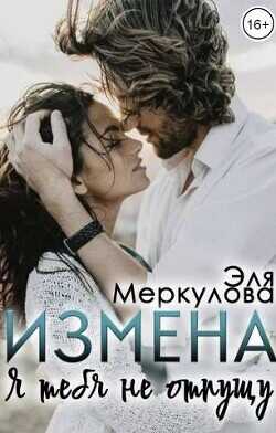 Измена. Я тебя не отпущу  - Меркулова Эля