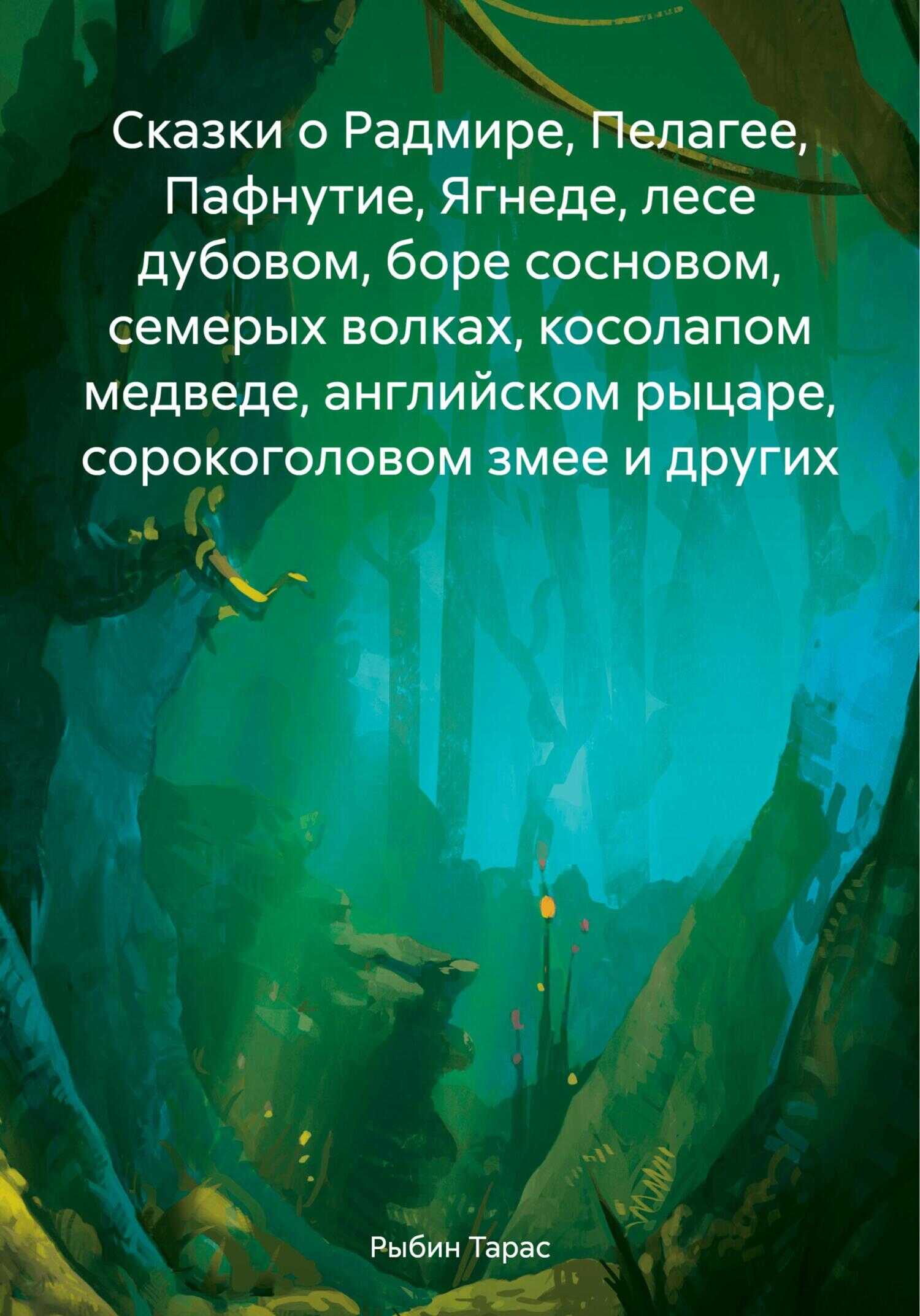 Сказки о Радмире, Пелагее, Пафнутие, Ягнеде, лесе дубовом, боре сосновом, семерых волках, косолапом медведе, английском рыцаре, сорокоголовом змее и других - Тарас Рыбин - <a href=