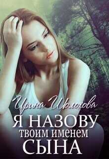 Я назову твоим именем сына  - Шолохова Ирина - <a href=