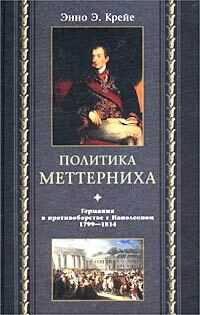 Политика Меттерниха. Германия в противоборстве с Наполеоном. 1799–1814 - Энно Эдвард Крейе - <a href=