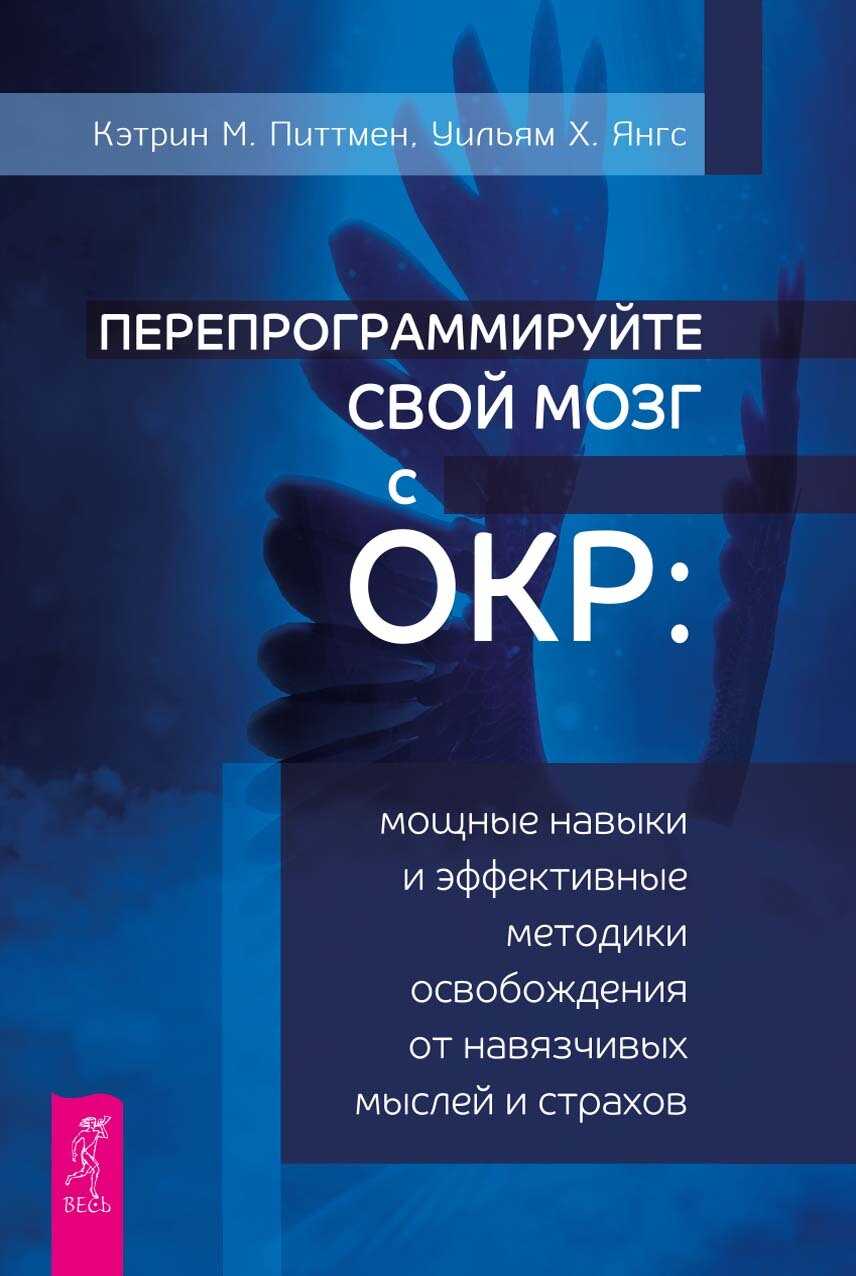 Перепрограммируйте свой мозг с ОКР. Мощные навыки и эффективные методики освобождения от навязчивых мыслей и страхов - Кэтрин М. Питтмен - <a href=