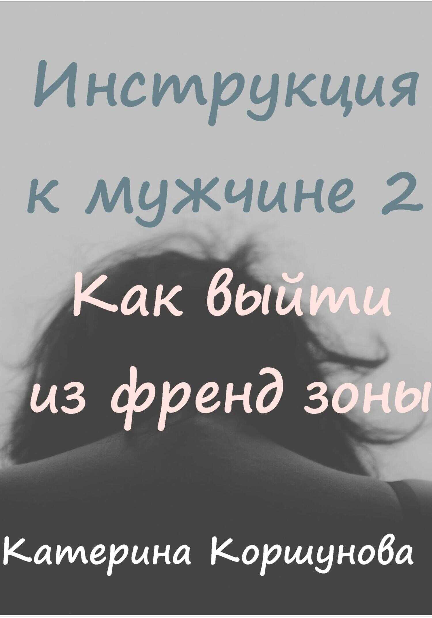Инструкция к мужчине 2. Как выйти из френдзоны - Катерина Коршунова