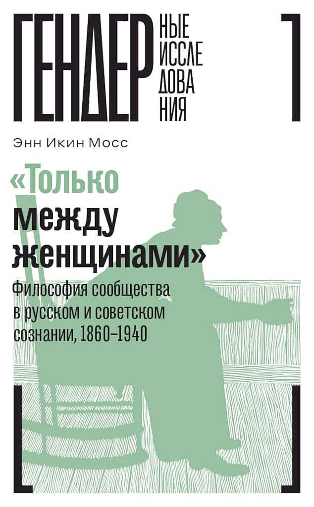 «Только между женщинами». Философия сообщества в русском и советском сознании, 1860–1940 - Энн Икин Мосс