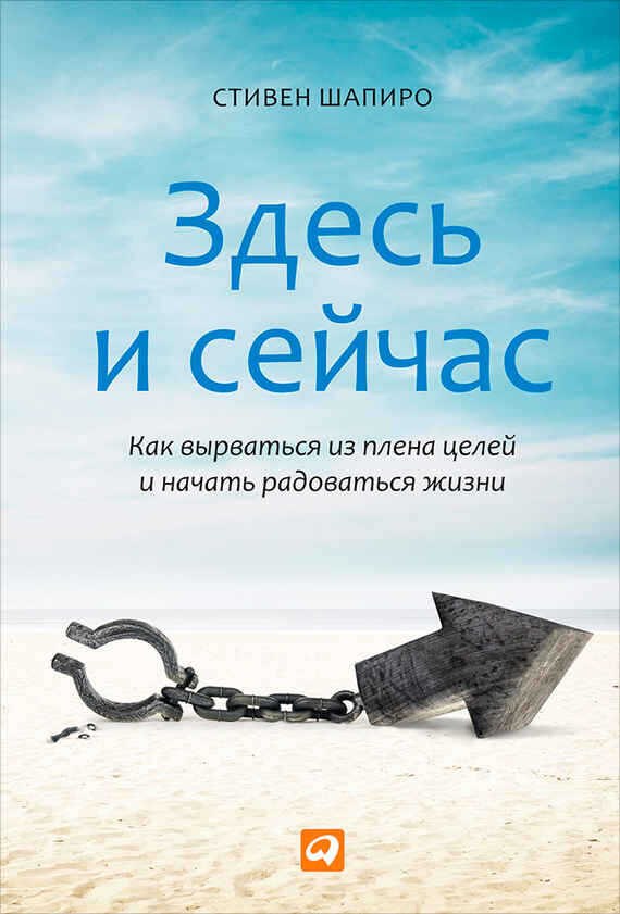 Здесь и сейчас. Как вырваться из плена целей и начать радоваться жизни - Стивен М. Шапиро