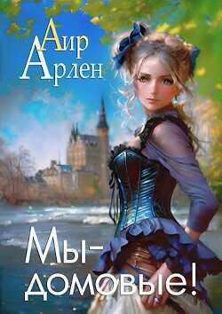 Мы - домовые!  - Арлен Аир