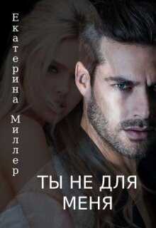 Ты не для меня  - Екатерина Миллер - <a href=