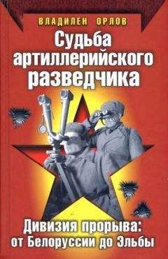 Владилен Орлов - Судьба артиллерийского разведчика. Дивизия прорыва. От Белоруссии до Эльбы - <a href=