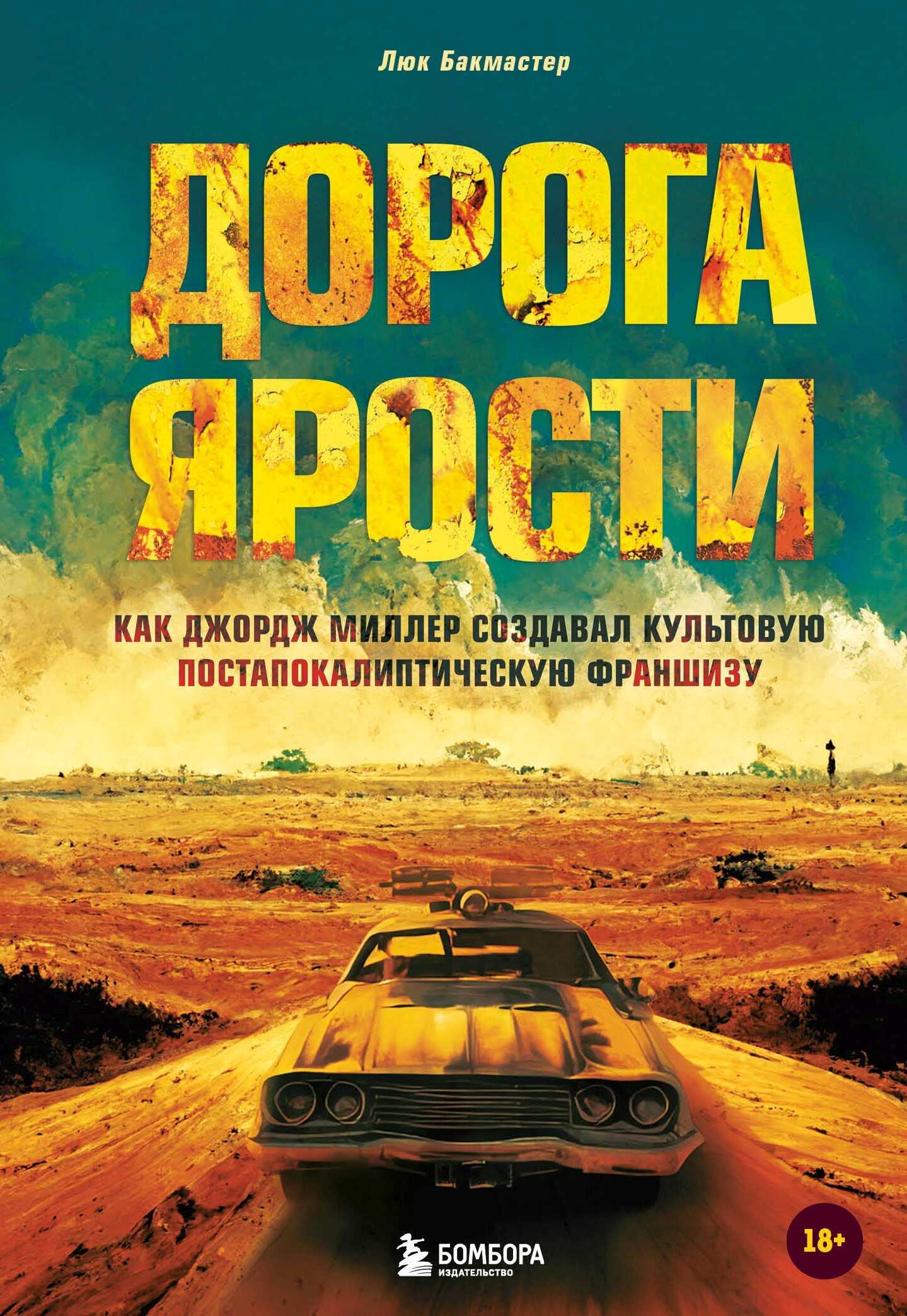 Дорога ярости. Как Джордж Миллер создавал культовую постапокалиптическую франшизу - Люк Бакмастер