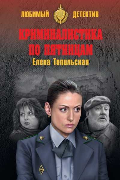 Криминалистика по пятницам - Елена Валентиновна Топильская - <a href=