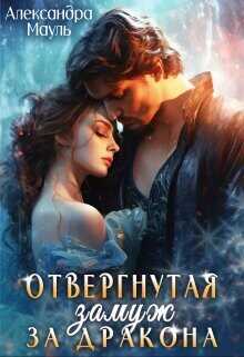 Отвергнутая. Замуж за дракона  - Мауль Александра
