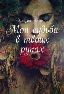 Моя судьба в твоих руках  - Валерия Алыбина
