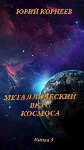 Металлический вкус космоса. Книга 5  - Юрий Иванович Корнеев