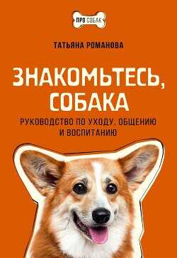 Знакомьтесь, собака. Руководство по уходу, общению и воспитанию - Романова Татьяна Геннадьевна - <a href=