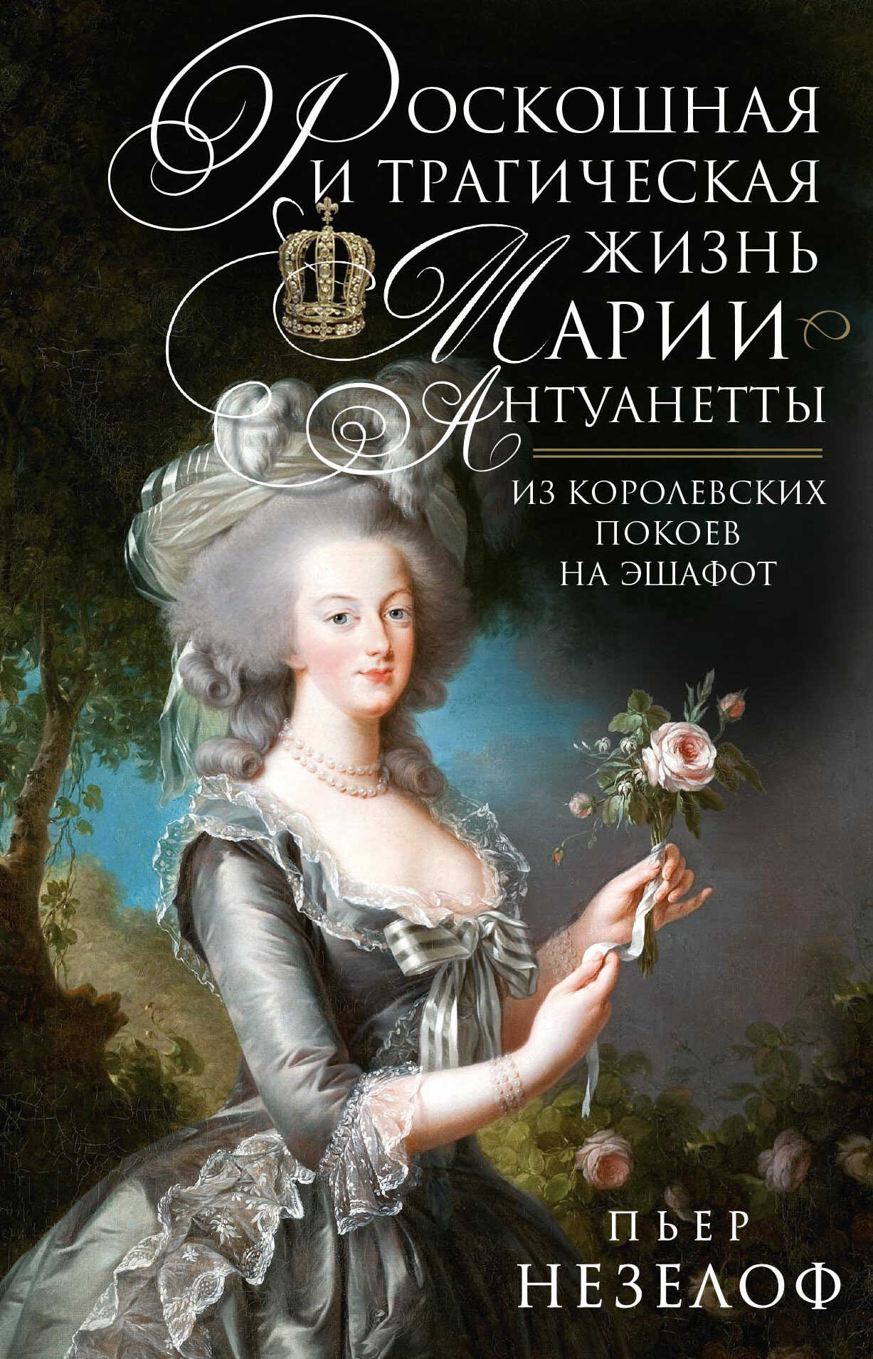 Роскошная и трагическая жизнь Марии-Антуанетты. Из королевских покоев на эшафот - Пьер Незелоф - <a href=