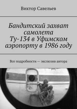 Бандитский захват самолета Ту-134 в Уфимском аэропорту в 1986 году  - Савельев Виктор Алексеевич - <a href=