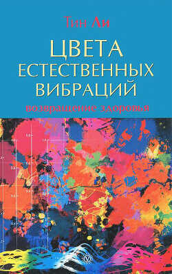 Цвета естественных вибраций. Возвращение здоровья - Ли Тин