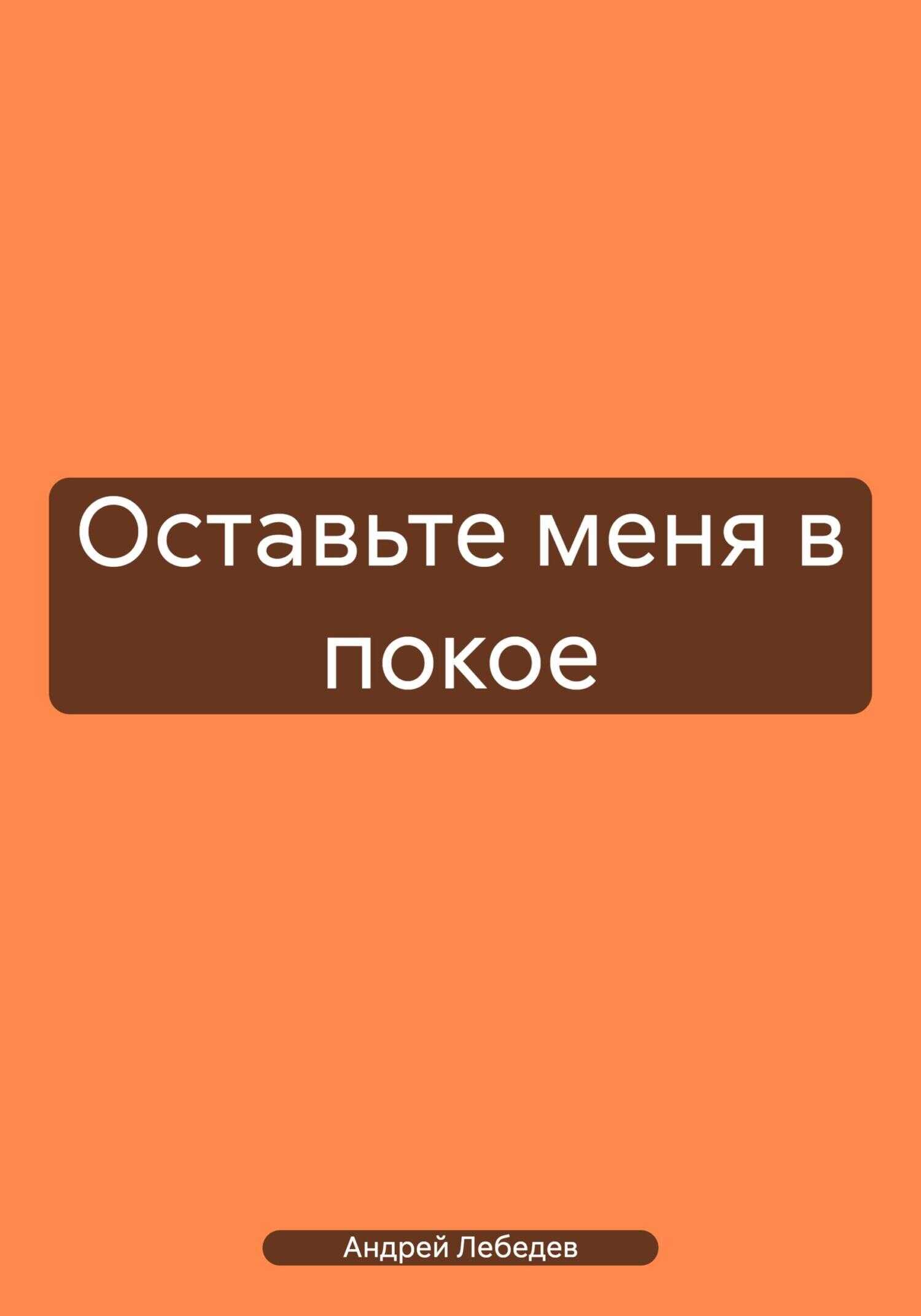Оставьте меня в покое - Андрей Лебедев - <a href=