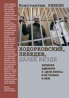 Константин Ривкин - Ходорковский, Лебедев, далее везде. Записки адвоката о «деле ЮКОСа» и не только о нем - <a href=