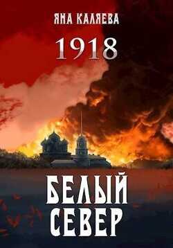 Белый Север. 1918  - Каляева Яна