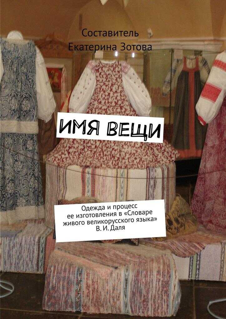 Имя вещи. Одежда и процесс ее изготовления в «Словаре живого великорусского языка» В. И. Даля - Екатерина Игоревна Зотова