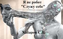 Я не робот «Служу себе» - Сергей Валентинович Хабаров