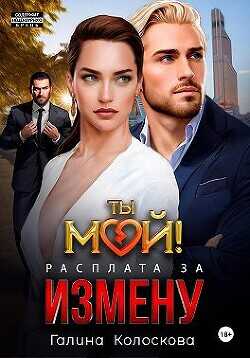 Ты мой! Расплата за измену  - Колоскова Галина